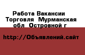 Работа Вакансии - Торговля. Мурманская обл.,Островной г.